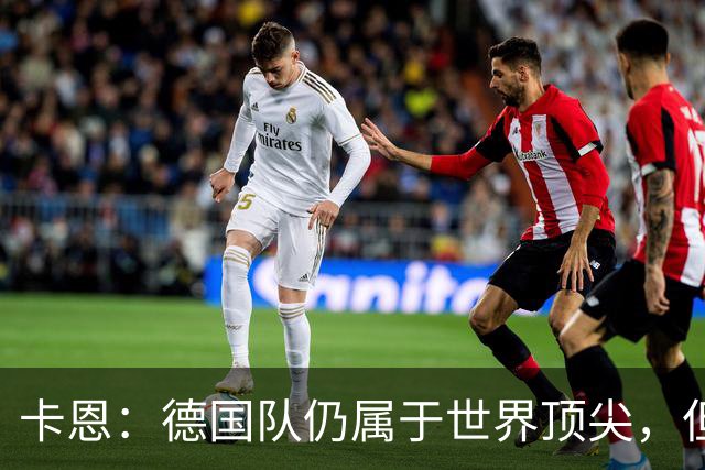 卡恩：德国队仍属于世界顶尖，但跟法国和西班牙比还是稍逊一筹