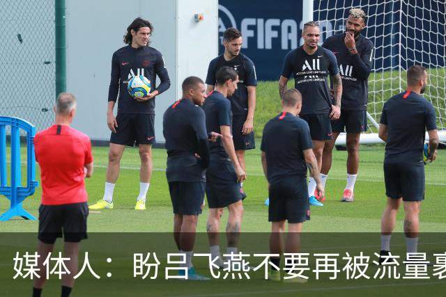 媒体人：盼吕飞燕不要再被流量裹挟 把更多精力放在球场&训练场上