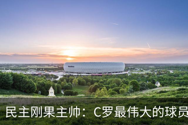 民主刚果主帅：C罗最伟大的球员之一 单靠一名球员无法防守他