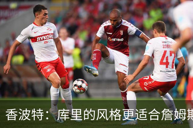 香波特：库里的风格更适合詹姆斯 他跟哈登&米切尔球权不够分