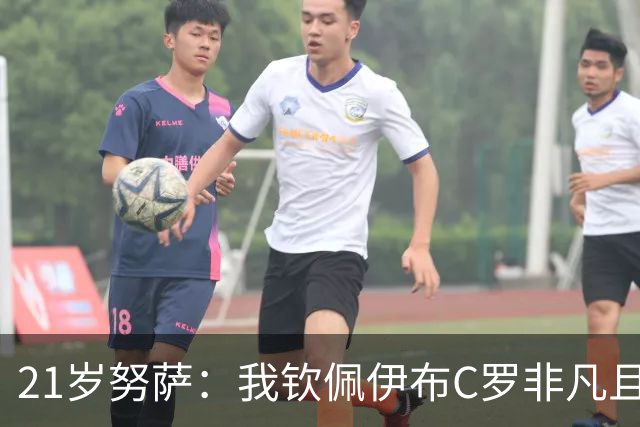 21岁努萨：我钦佩伊布C罗非凡且出众的心态，哈兰德终结能力最强