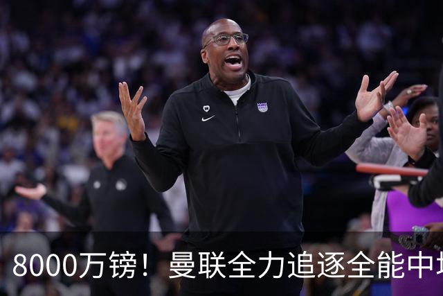8000万镑！曼联全力追逐全能中场铁闸，英超数据碾压一众豪门巨星